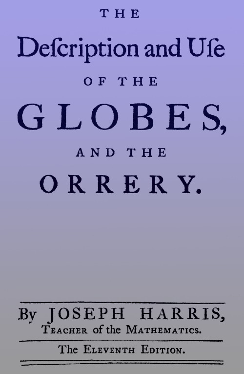 The description and use of the globes and the orrery
To which is prefix'd, by way of introduction, a brief account of the solar system