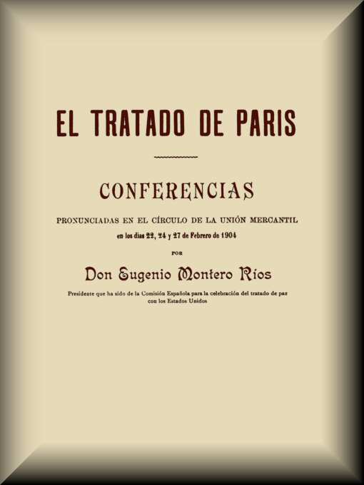 El Tratado de París Conferencias pronunciadas en el círculo de la Unión mercantil en los días 22, 24 y 27 de febrero de 1904 El Tratado de París Conferencias pronunciadas en el círculo de la Unión mercantil en los días 22, 24 y 27 de febrero de 1904