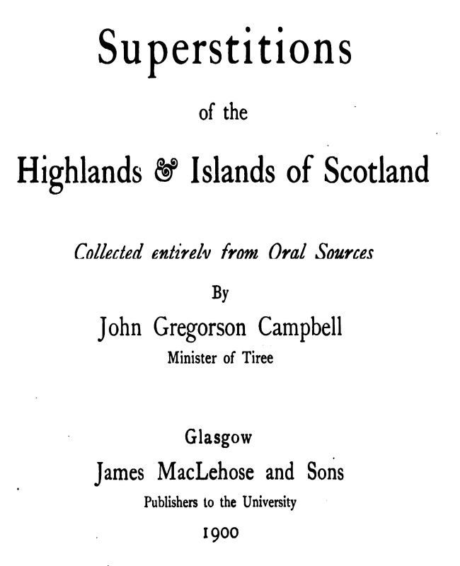 Superstitions of the Highlands & Islands of Scotland Collected Entirely from Oral Sources Superstitions of the Highlands & Islands of Scotland Collected Entirely from Oral Sources