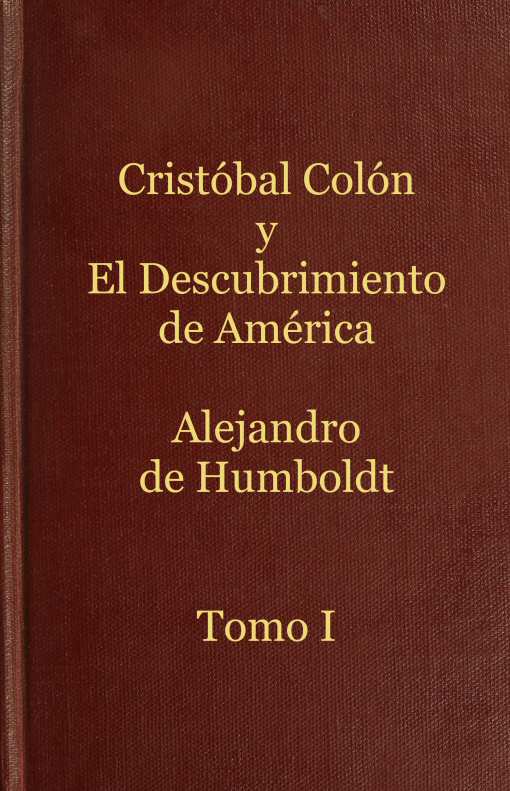 Cristóbal Colón y el descubrimiento de América, Tomo 1 Historia de la geografía del nuevo continente y de los progresos de la astronomía náutica en los siglos XV y XVI Cristóbal Colón y el descubrimiento de América, Tomo 1 Historia de la geografía del nuevo continente y de los progresos de la astronomía náutica en los siglos XV y XVI