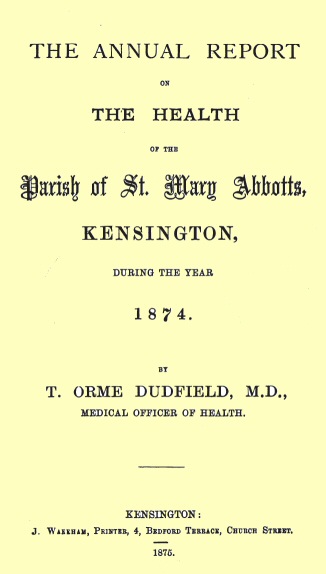 The Annual Report on the Health of the Parish of St. Mary Abbotts, Kensington, during the year 1874 The Annual Report on the Health of the Parish of St. Mary Abbotts, Kensington, during the year 1874
