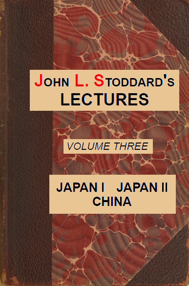 John L. Stoddard's Lectures, Vol. 03 (of 10) Japan I, Japan II, China John L. Stoddard's Lectures, Vol. 03 (of 10) Japan I, Japan II, China