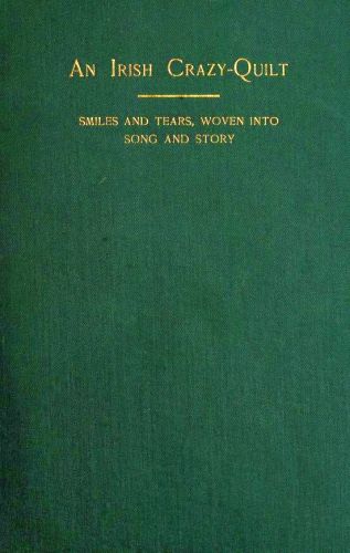 An Irish Crazy-Quilt: Smiles and tears, woven into song and story