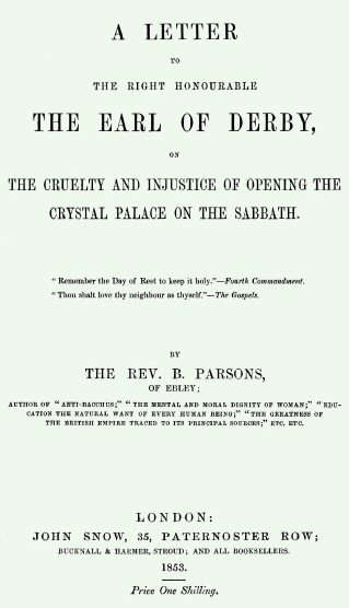 A Letter to the Right Honourable the Earl of Derby on the cruelty and injustice of opening the Crystal Palace on the Sabbath A Letter to the Right Honourable the Earl of Derby on the cruelty and injustice of opening the Crystal Palace on the Sabbath