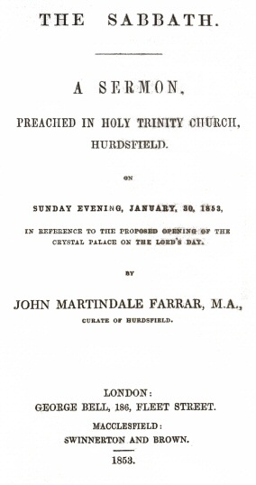 The Sabbath a sermon preached in Holy Trinity Church, Hurdsfield, on Sunday Evening, January 30, 1853, in reference to the proposed opening of the Crystal Palace on the Lord's day The Sabbath a sermon preached in Holy Trinity Church, Hurdsfield, on Sunday Evening, January 30, 1853, in reference to the proposed opening of the Crystal Palace on the Lord's day