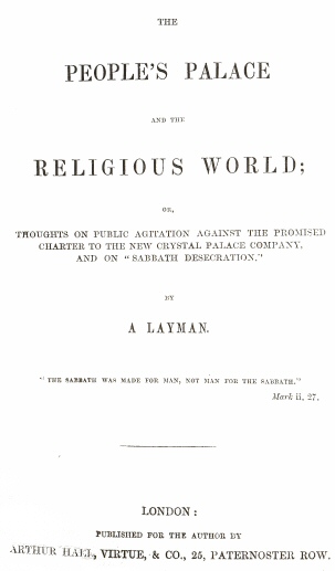The People's Palace and the Religious World
or, thoughts on public agitation against the promised charter to the new Crystal Palace Company, and on "Sabbath desecration"