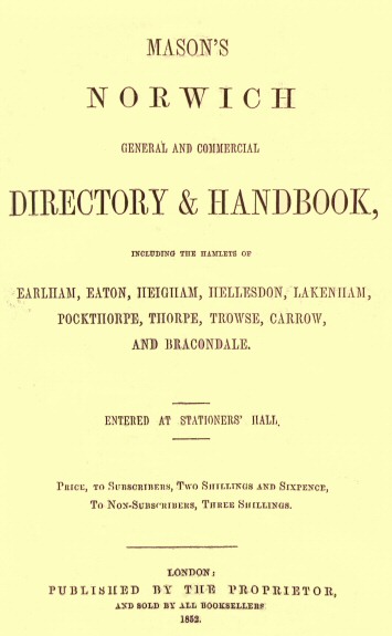 Mason's Norwich General and Commercial Directory & Handbook Including the hamlets of Earlham, Eaton, Heigham, Hellesdon, Lakenham, Pockthorpe, Thorpe, Trowse, Carrow and Bracondale. Mason's Norwich General and Commercial Directory & Handbook Including the hamlets of Earlham, Eaton, Heigham, Hellesdon, Lakenham, Pockthorpe, Thorpe, Trowse, Carrow and Bracondale.