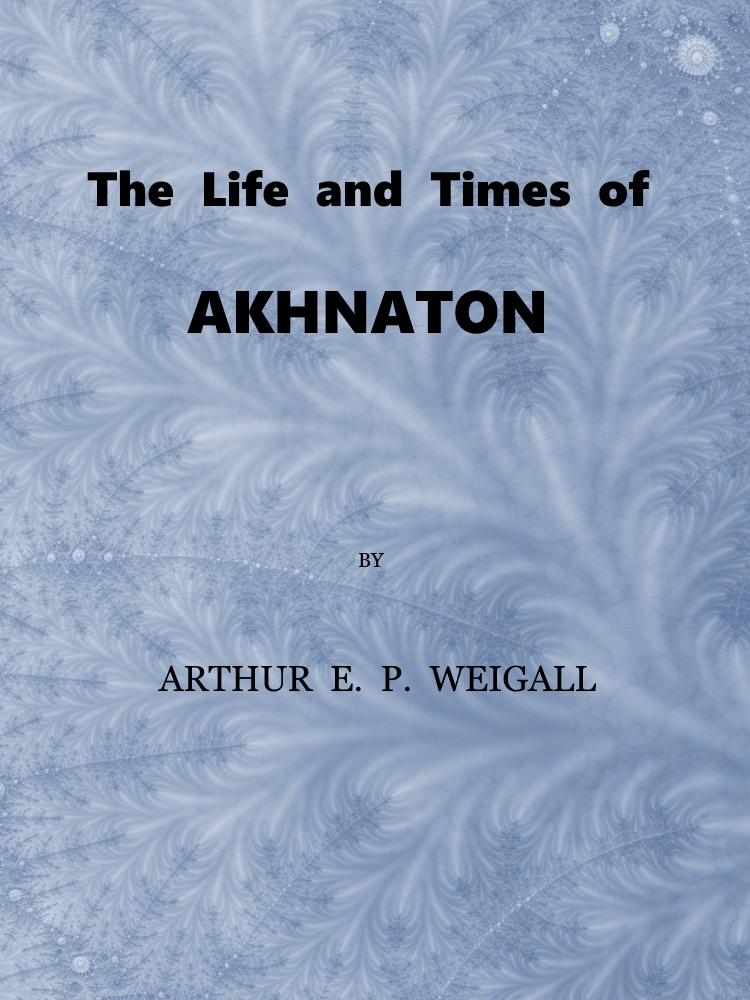 The Life and Times of Akhnaton, Pharaoh of Egypt The Life and Times of Akhnaton, Pharaoh of Egypt