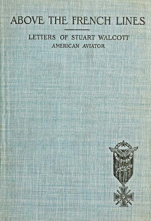 Above the French Lines
Letters of Stuart Walcott, American Aviator: July 4, 1917, to December 8, 1917