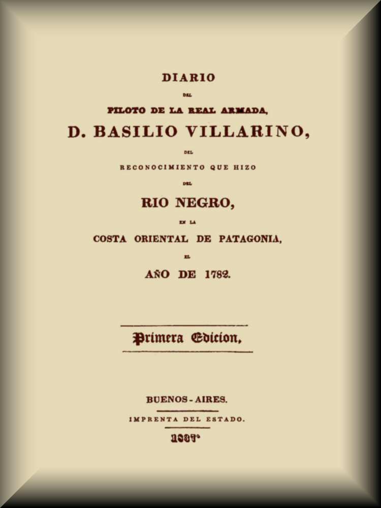 Diario del piloto de la Real Armada, D. Basilio Villarino, del reconocimiento, que hizo del Río Negro, en la costa oriental de Patagonia, el año de 1782 Diario del piloto de la Real Armada, D. Basilio Villarino, del reconocimiento, que hizo del Río Negro, en la costa oriental de Patagonia, el año de 1782