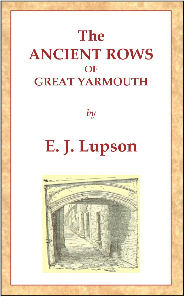 The Ancient Rows of Great Yarmouth Their names, why so constructed, and what visitors have written about them, also a descriptive sketch of Yarmouth Beach The Ancient Rows of Great Yarmouth Their names, why so constructed, and what visitors have written about them, also a descriptive sketch of Yarmouth Beach