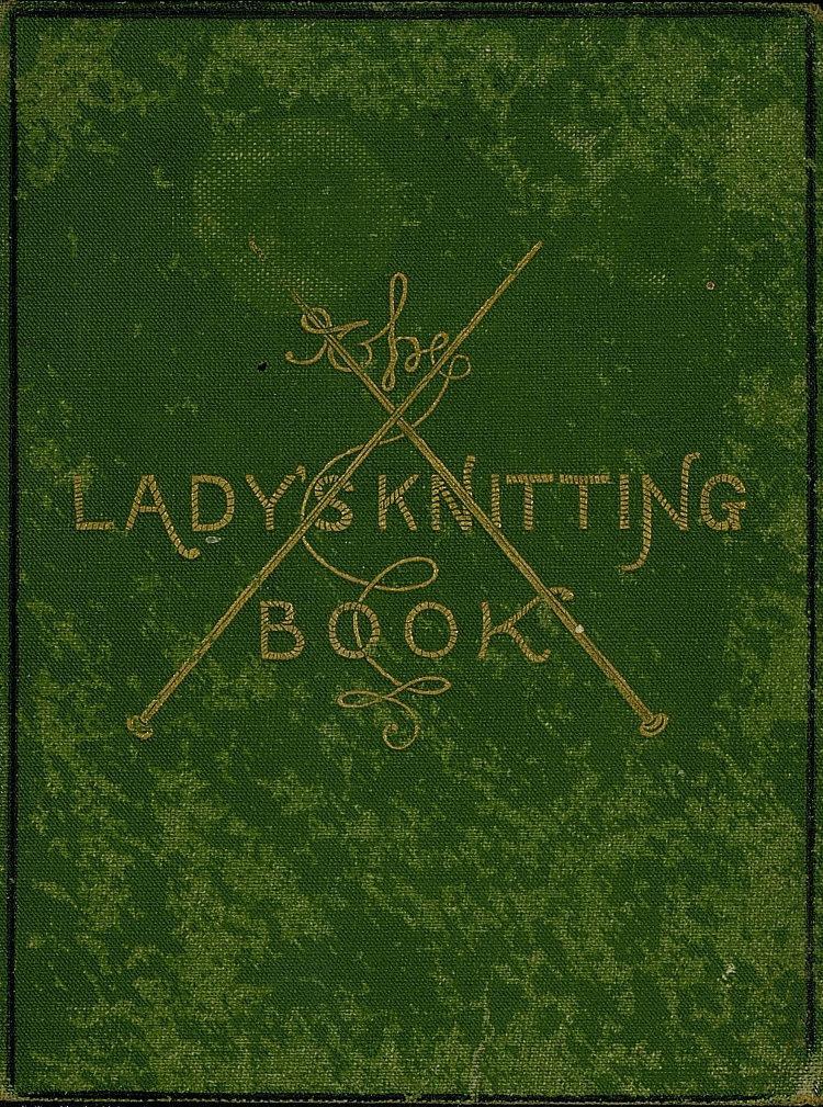 The Lady's Knitting-Book Containing eighty clear and easy patterns of useful and ornamental knitting The Lady's Knitting-Book Containing eighty clear and easy patterns of useful and ornamental knitting