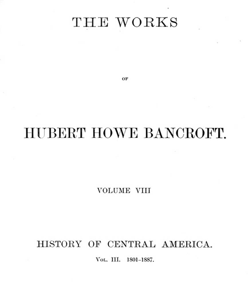 History of Central America, Volume 3, 1801-1887 The Works of Hubert Howe Bancroft, Volume 8 History of Central America, Volume 3, 1801-1887 The Works of Hubert Howe Bancroft, Volume 8