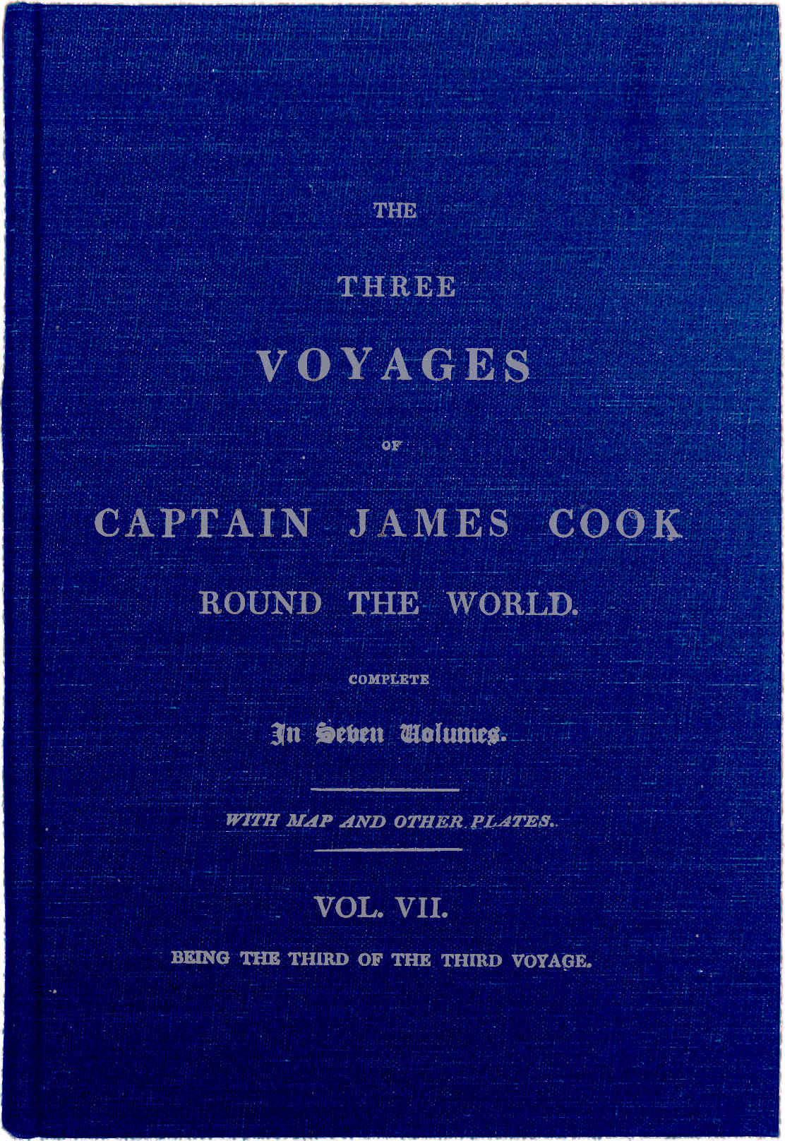 The Three Voyages of Captain Cook Round the World. Vol. VII. Being the Third of the Third Voyage The Three Voyages of Captain Cook Round the World. Vol. VII. Being the Third of the Third Voyage