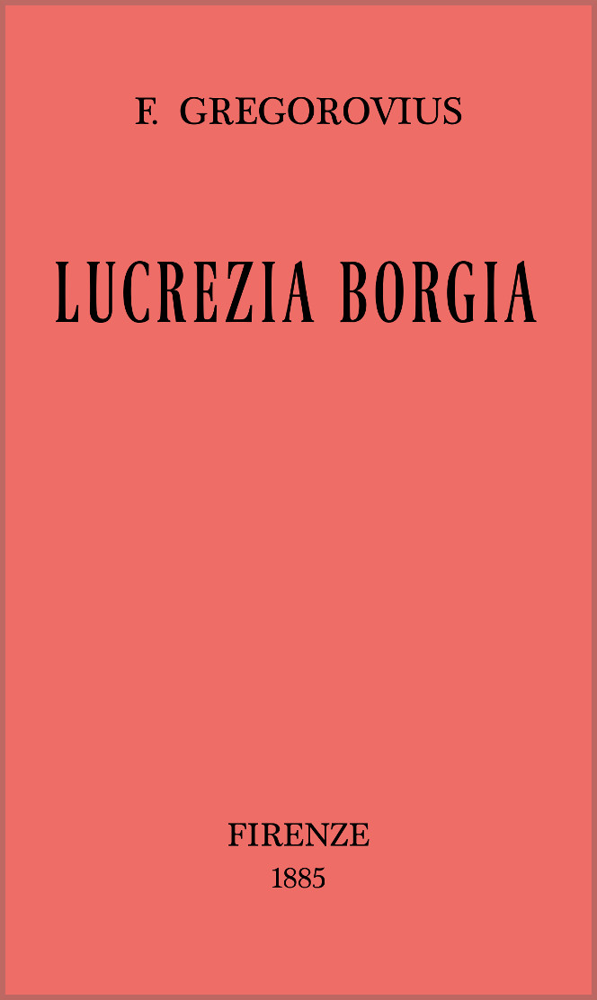 Lucrezia Borgia secondo documenti e carteggi del tempo