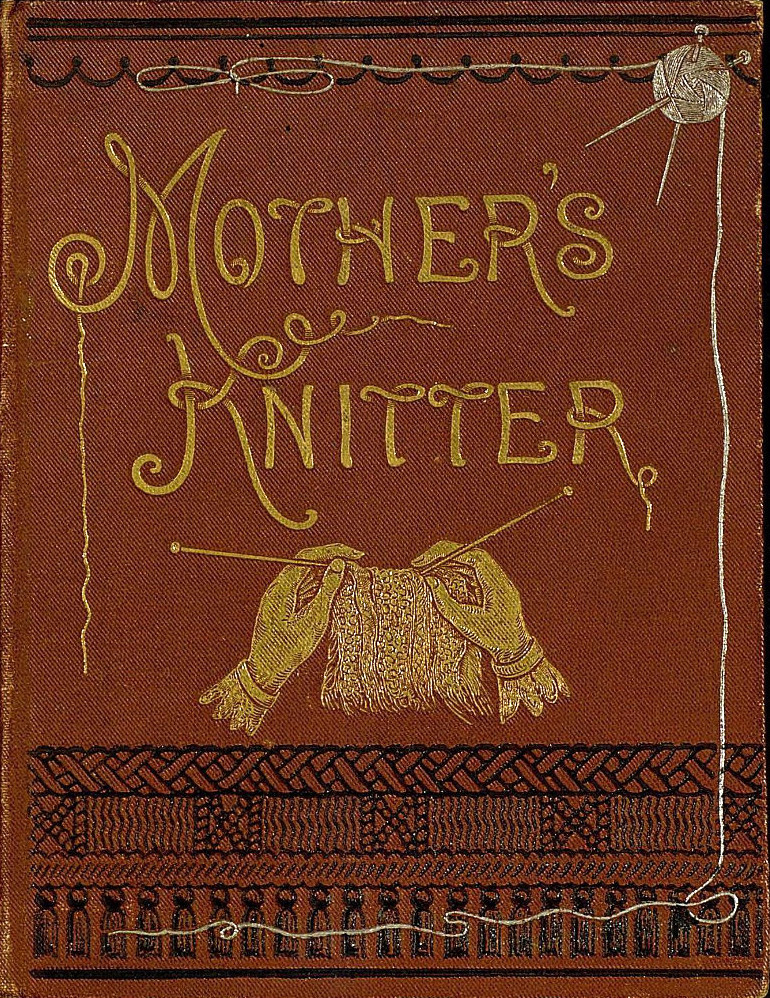 Mother's Knitter: Containing some patterns of things for little children Mother's Knitter: Containing some patterns of things for little children