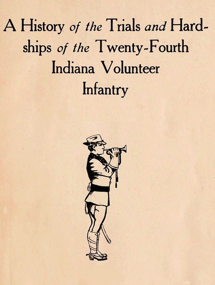 A History of the Trials and Hardships of the Twenty-Fourth Indiana Volunteer Infantry A History of the Trials and Hardships of the Twenty-Fourth Indiana Volunteer Infantry