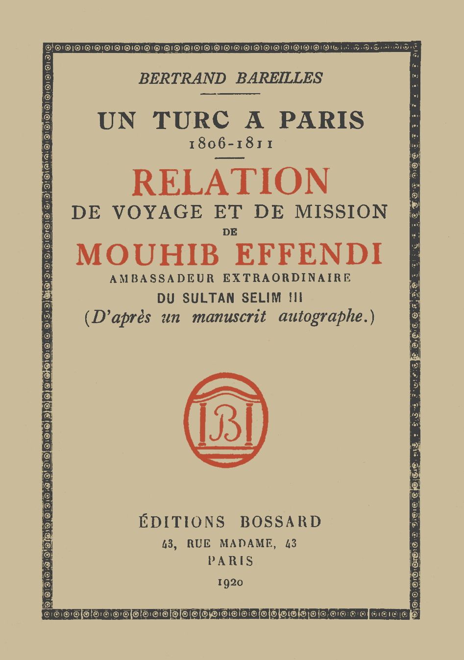 Un Turc à Paris, 1806-1811 Relation de voyage et de mission de Mouhib Effendi, ambassadeur extraordinaire du sultan Selim III (d'après un manuscrit autographe) Un Turc à Paris, 1806-1811 Relation de voyage et de mission de Mouhib Effendi, ambassadeur extraordinaire du sultan Selim III (d'après un manuscrit autographe)