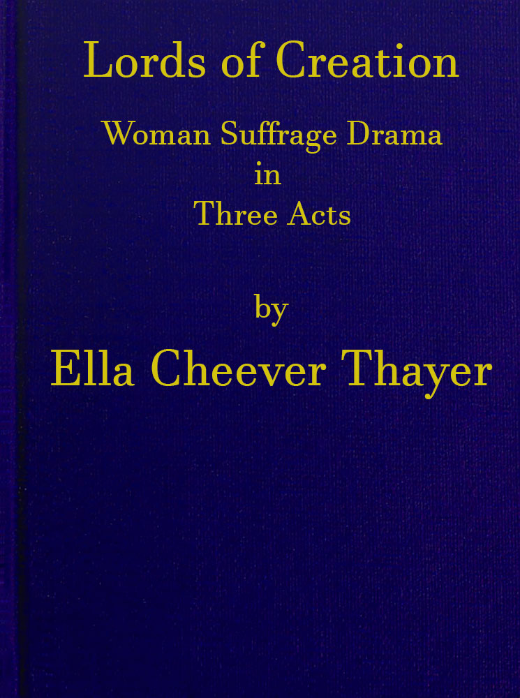 Lords of Creation: Woman Suffrage Drama in Three Acts Lords of Creation: Woman Suffrage Drama in Three Acts
