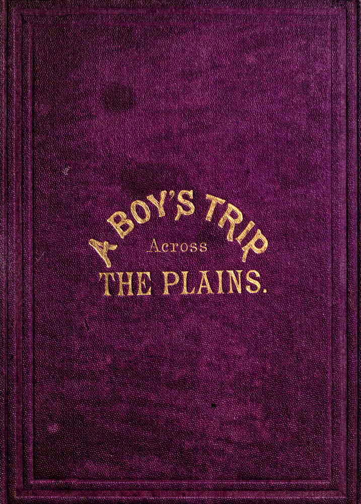 A Boy's Trip Across the Plains A Boy's Trip Across the Plains