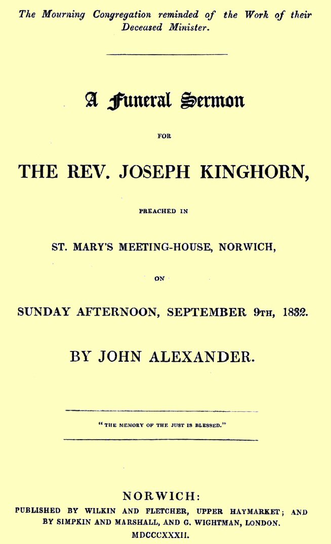 A funeral sermon for the Rev. Joseph Kinghorn preached in St. Mary's Meeting-house, Norwich, on Sunday afternoon, September 9th, 1832 A funeral sermon for the Rev. Joseph Kinghorn preached in St. Mary's Meeting-house, Norwich, on Sunday afternoon, September 9th, 1832