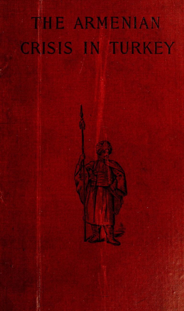 The Armenian Crisis in Turkey
The Massacre of 1894, Its Antecedents and Significance, With a Consideration of Some of the Factors Which Enter Into the Solution of This Phase of the Eastern Question