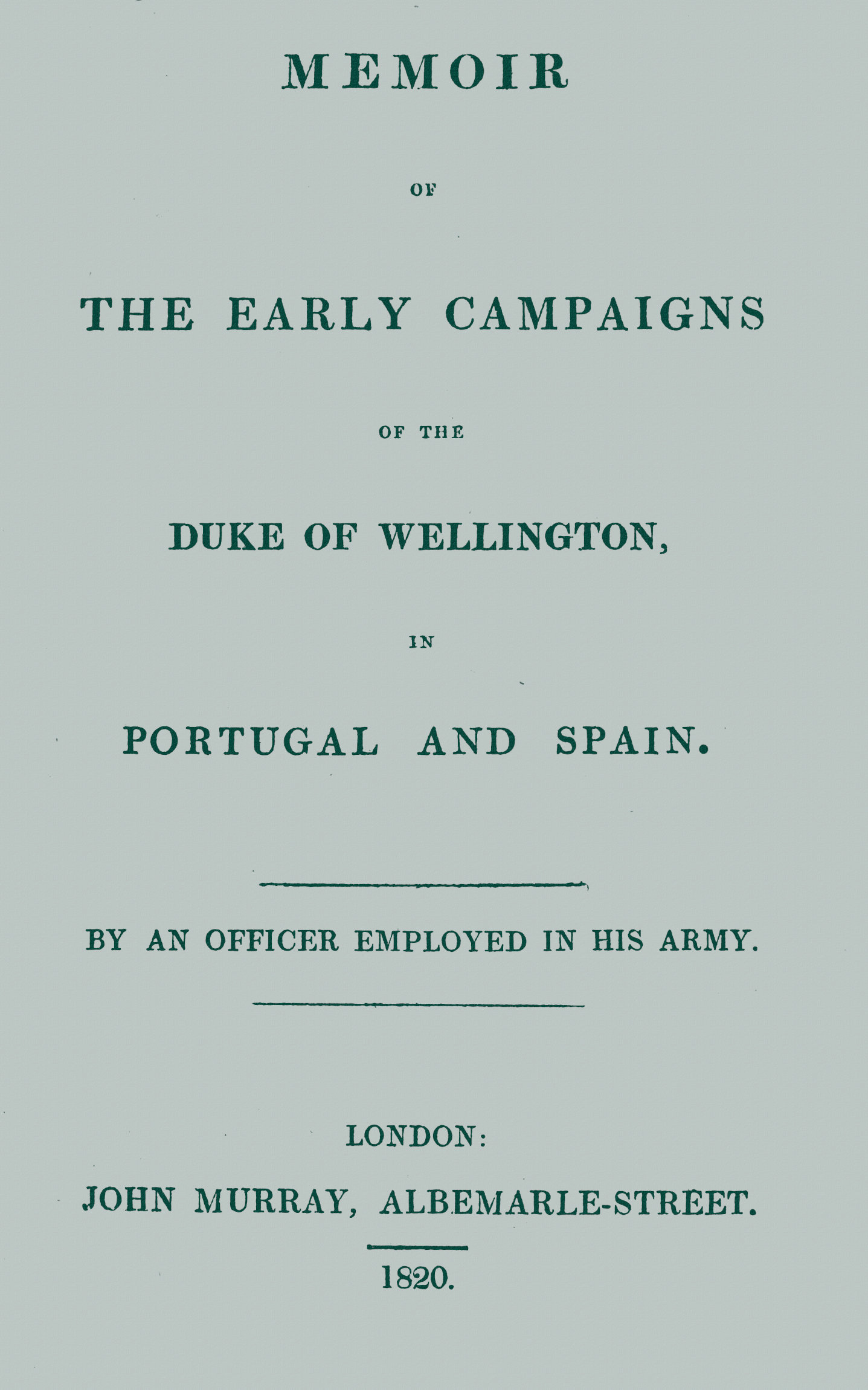 Memoir of the early campaigns of the Duke of Wellington, in Portugal and Spain,
By an officer employed in his army