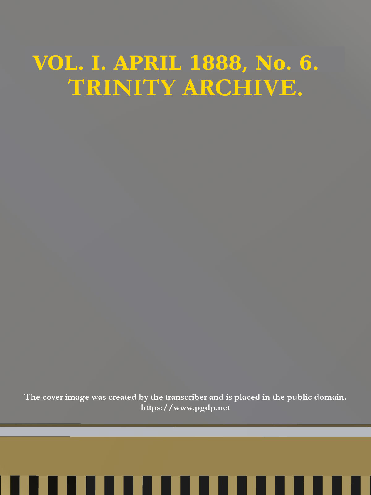 The Trinity Archive, Vol. I, No. 6, April 1888 The Trinity Archive, Vol. I, No. 6, April 1888