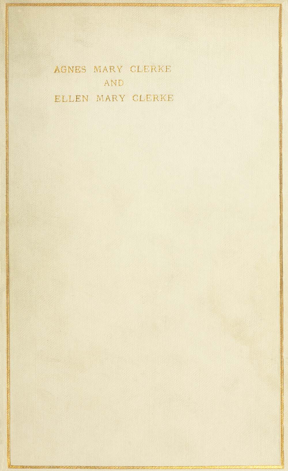 Agnes Mary Clerke and Ellen Mary Clerke: An Appreciation Agnes Mary Clerke and Ellen Mary Clerke: An Appreciation