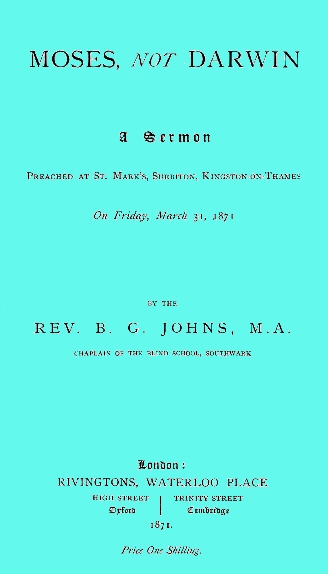 Moses, not Darwin A sermon preached at St. Mark's, Surbiton, Kingston-on-Thames on Friday, March 31, 1871 Moses, not Darwin A sermon preached at St. Mark's, Surbiton, Kingston-on-Thames on Friday, March 31, 1871
