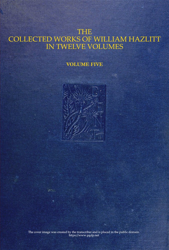 The collected works of William Hazlitt, Vol. 05 (of 12) The collected works of William Hazlitt, Vol. 05 (of 12)