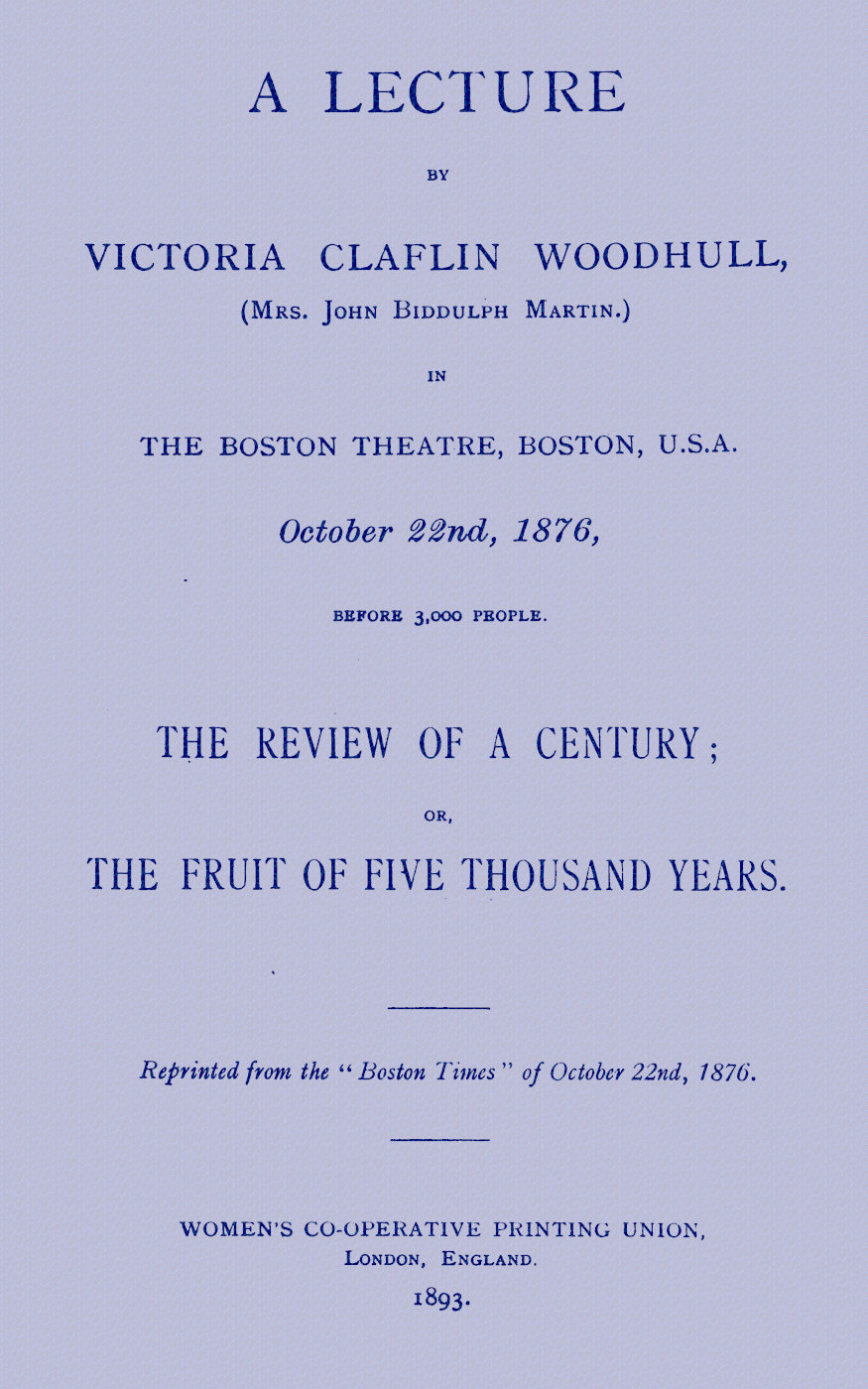 A lecture by Victoria Claflin Woodhull ...: The review of a century; or, the fruit of five thousand years A lecture by Victoria Claflin Woodhull ...: The review of a century; or, the fruit of five thousand years