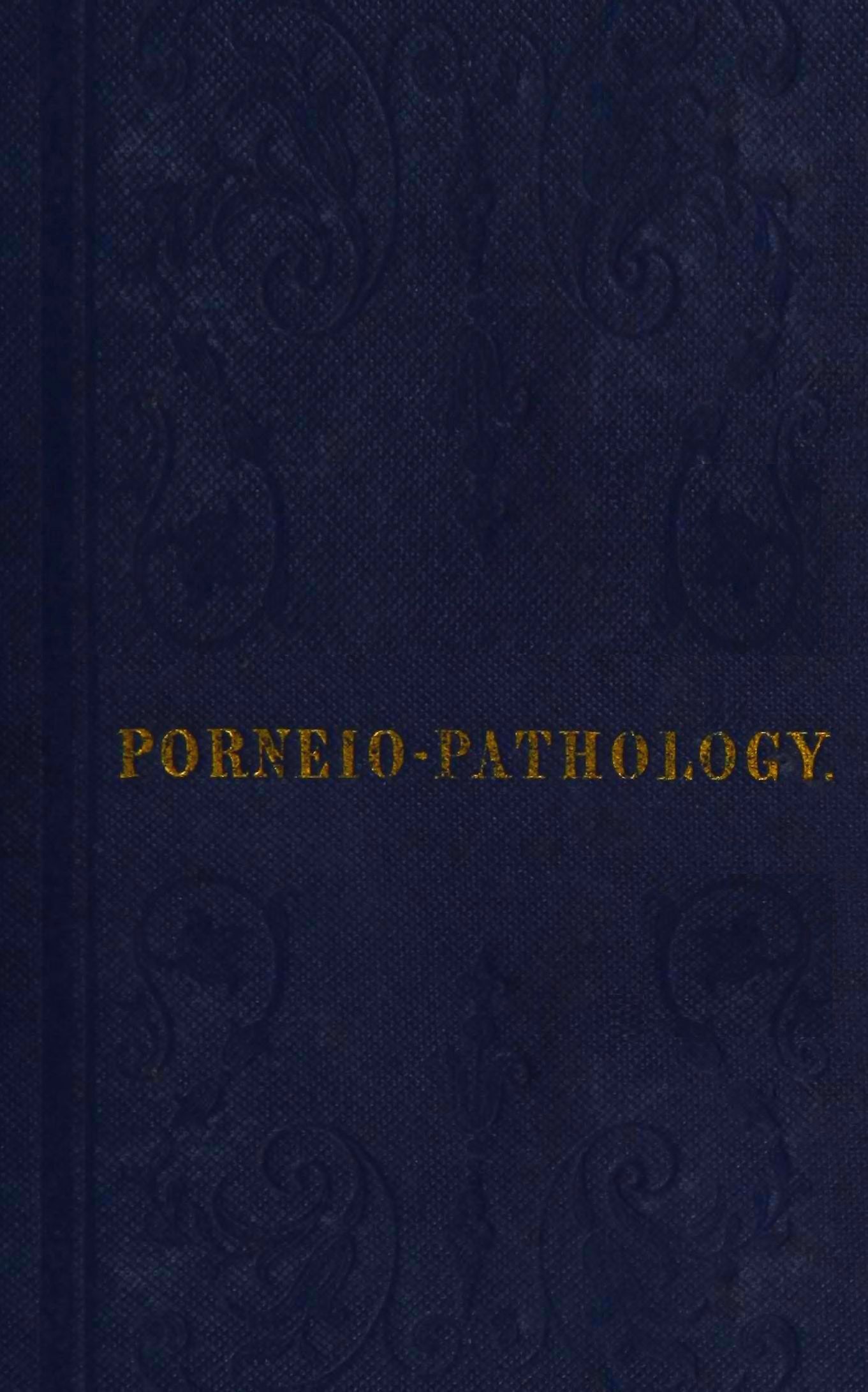 Porneiopathology A Popular Treatise on Venereal and Other Diseases of the Male and Female Genital System; With Remarks on Impotence, Onanism, Sterility, Piles, and Gravel, and Prescriptions for Their Treatment Porneiopathology A Popular Treatise on Venereal and Other Diseases of the Male and Female Genital System; With Remarks on Impotence, Onanism, Sterility, Piles, and Gravel, and Prescriptions for Their Treatment
