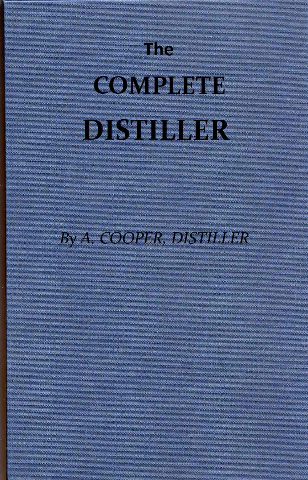 The Complete Distiller Containing, I. The method of performing the various processes of distillation, with descriptions of the several instruments: the whole doctrine of fermentation: the manner of drawing spirits from malt, raisins, molasses, sugar, &c. and of rectifying them: with instructions for imitating, to the greatest perfection, both the colour and flavour of French brandies. II. The manner of distilling all kinds of simple waters from plants, flowers, &c. III. The method of making all the compound waters and rich cordials so largely imported from France and Italy; as likewise all those now made in Great Britain. To which are added, accurate descriptions of the several drugs, plants, flowers, fruits, &c. used by distillers, and instructions for chusing the best of each kind... The Complete Distiller Containing, I. The method of performing the various processes of distillation, with descriptions of the several instruments: the whole doctrine of fermentation: the manner of drawing spirits from malt, raisins, molasses, sugar, &c. and of rectifying them: with instructions for imitating, to the greatest perfection, both the colour and flavour of French brandies. II. The manner of distilling all kinds of simple waters from plants, flowers, &c. III. The method of making all the compound waters and rich cordials so largely imported from France and Italy; as likewise all those now made in Great Britain. To which are added, accurate descriptions of the several drugs, plants, flowers, fruits, &c. used by distillers, and instructions for chusing the best of each kind...