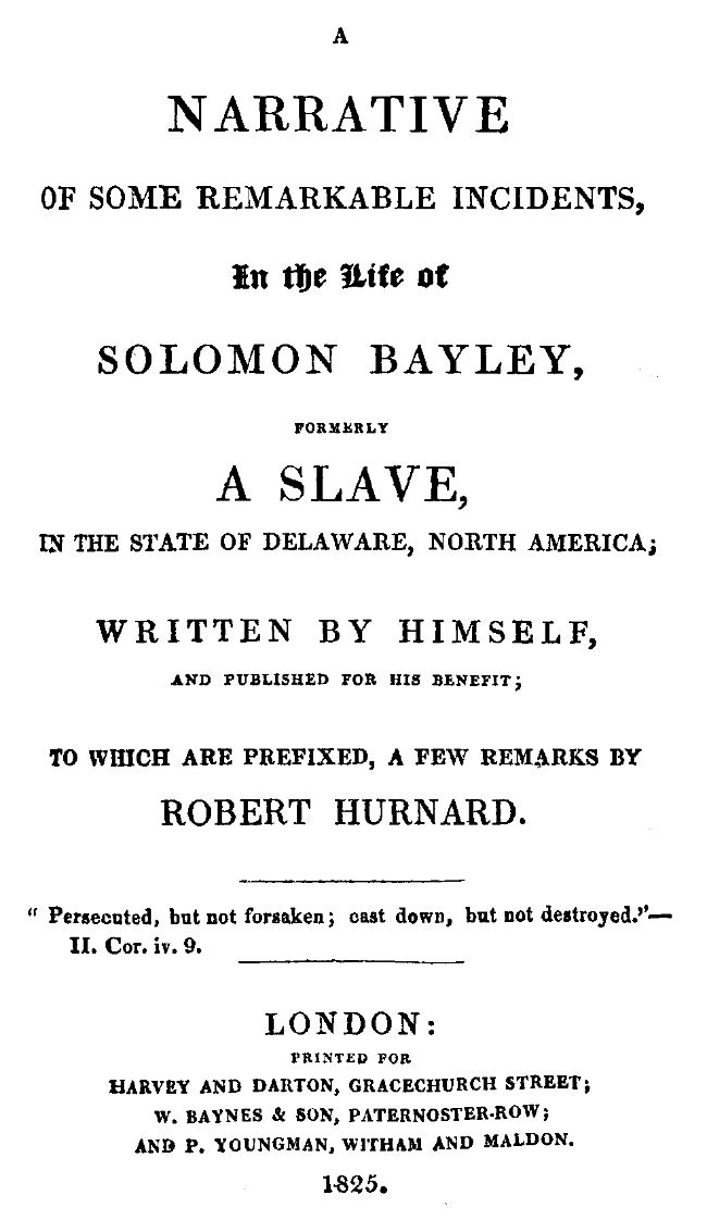 A Narrative of Some Remarkable Incidents in the Life of Solomon Bayley Formerly a Slave, in the State of Delaware, North America A Narrative of Some Remarkable Incidents in the Life of Solomon Bayley Formerly a Slave, in the State of Delaware, North America
