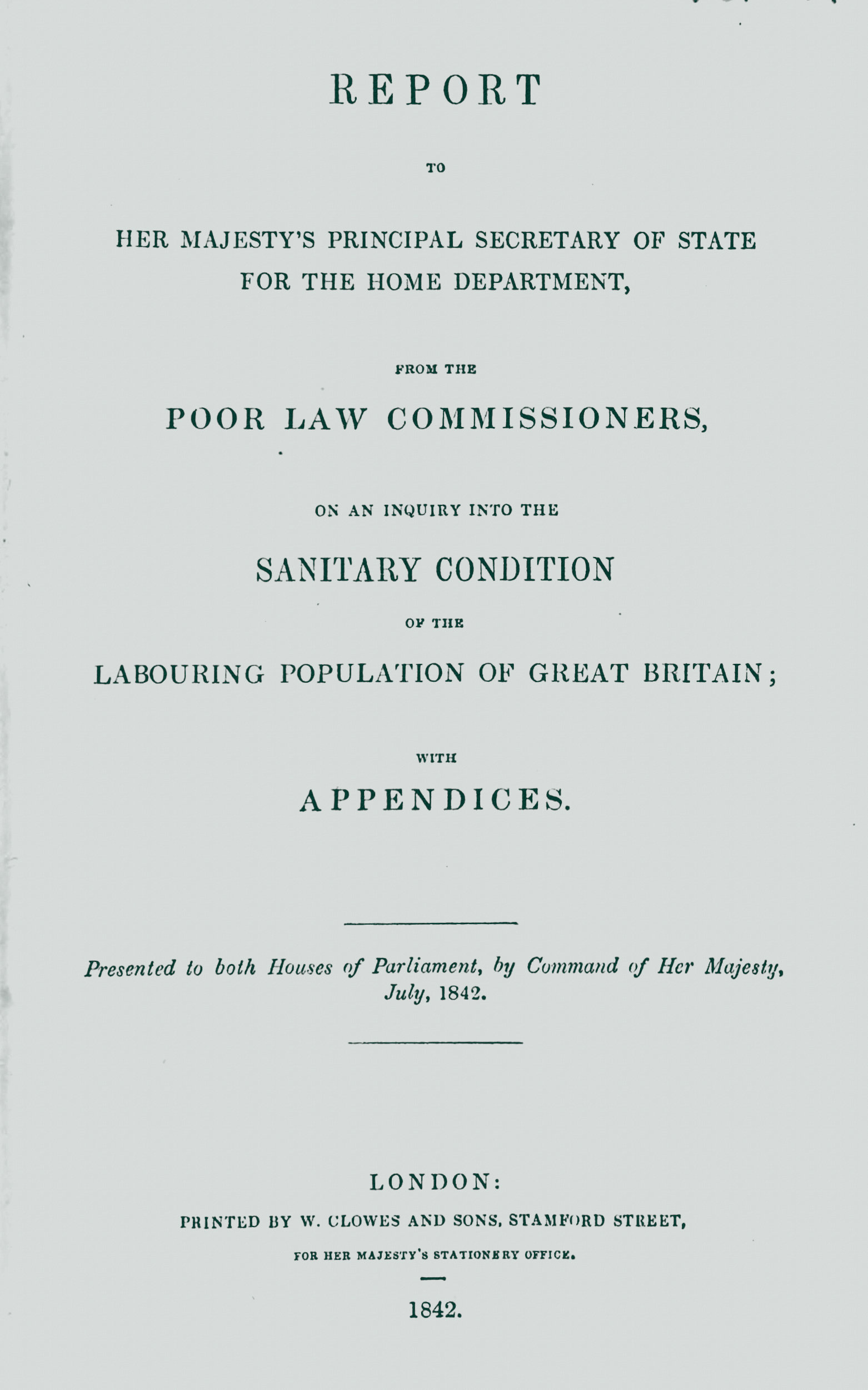 Report to Her Majesty's Principal Secretary of State For the Home Department, from the Poor Law Commissioners, on an Inquiry Into the Sanitary Condition of the Labouring Population of Great Britain; With Appendices