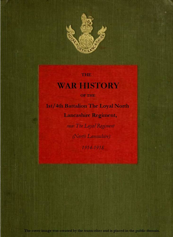 The War History of the 1st/4th Battalion, the Loyal North Lancashire Regiment
now the Loyal Regiment (North Lancashire), 1914-1918
