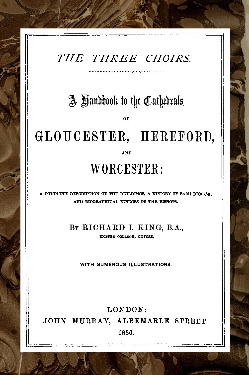 The Three Choirs: A Handbook to the Cathedrals of Gloucester, Hereford, and Worcester A Complete Description of the Buildings, a History of Each Diocese and Biographical Notices of the Bishops The Three Choirs: A Handbook to the Cathedrals of Gloucester, Hereford, and Worcester A Complete Description of the Buildings, a History of Each Diocese and Biographical Notices of the Bishops