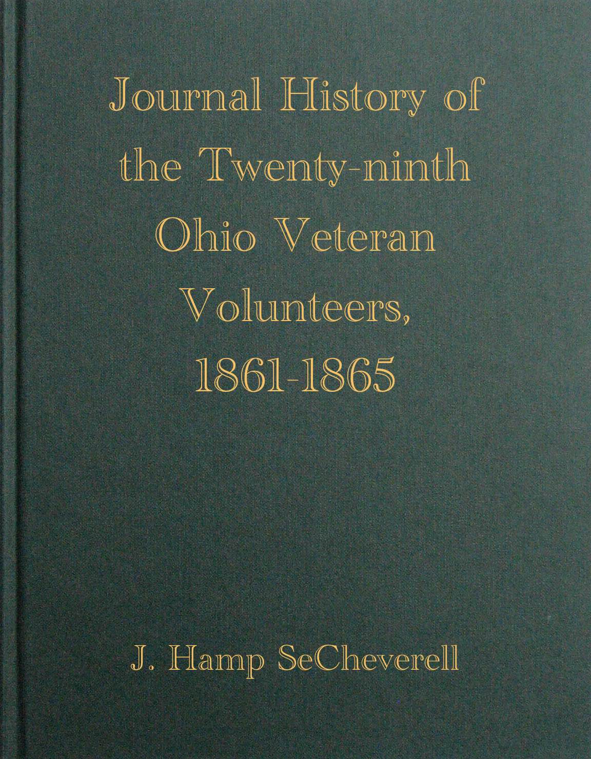 Journal History of the Twenty-Ninth Ohio Veteran Volunteers, 1861-1865 Its Victories and its Reverses. And the campaigns and battles of Winchester, Port Republic, Cedar Mountain, Chancellorsville, Gettysburg, Lookout Mountain, Atlanta, the March to the Sea, and the campaign of the Carolinas, in which it bore an honorable part Journal History of the Twenty-Ninth Ohio Veteran Volunteers, 1861-1865 Its Victories and its Reverses. And the campaigns and battles of Winchester, Port Republic, Cedar Mountain, Chancellorsville, Gettysburg, Lookout Mountain, Atlanta, the March to the Sea, and the campaign of the Carolinas, in which it bore an honorable part
