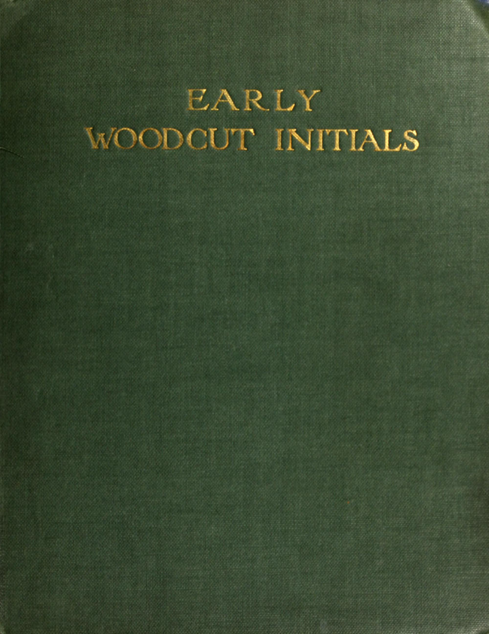 Early Woodcut Initials Containing over Thirteen Hundred Reproductions of Ornamental Letters of the Fifteenth and Sixteenth Centuries Early Woodcut Initials Containing over Thirteen Hundred Reproductions of Ornamental Letters of the Fifteenth and Sixteenth Centuries