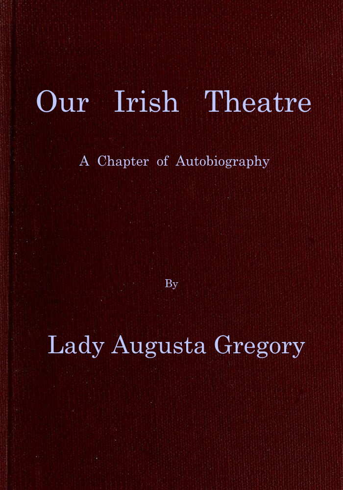 Our Irish Theatre: A chapter of autobiography Our Irish Theatre: A chapter of autobiography