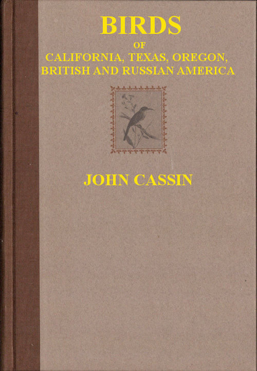 Illustrations of the Birds of California, Texas, Oregon, British and Russian America Illustrations of the Birds of California, Texas, Oregon, British and Russian America