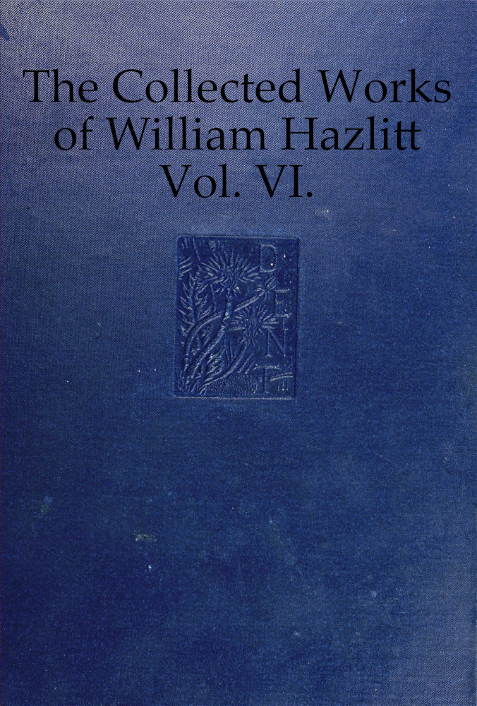 The collected works of William Hazlitt, Vol. 06 (of 12) The collected works of William Hazlitt, Vol. 06 (of 12)