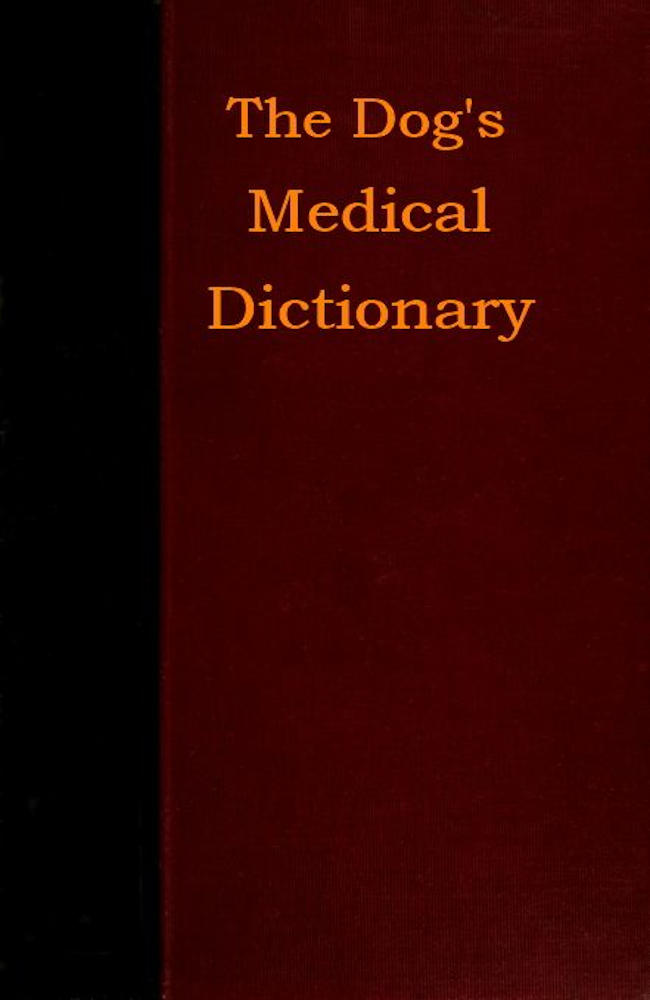 The Dog's Medical Dictionary An encyclopædia of the diseases, their diagnosis & treatment, and the physical development of the dog The Dog's Medical Dictionary An encyclopædia of the diseases, their diagnosis & treatment, and the physical development of the dog