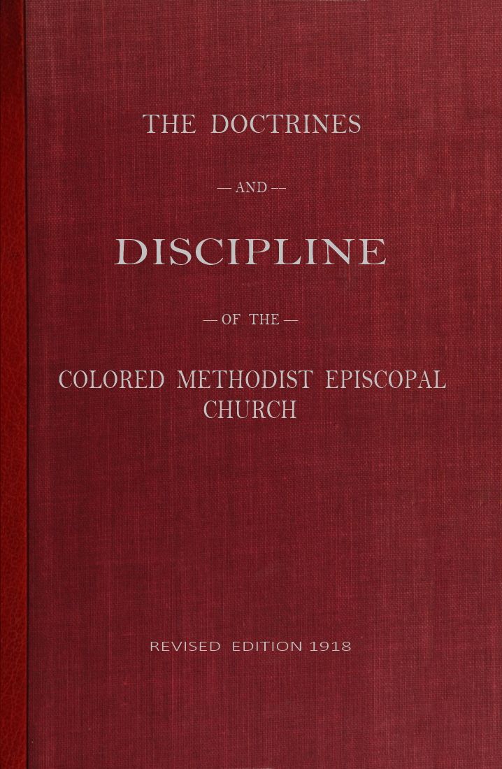The Doctrines and Discipline of the Colored Methodist Episcopal Church Revised Edition 1918 The Doctrines and Discipline of the Colored Methodist Episcopal Church Revised Edition 1918