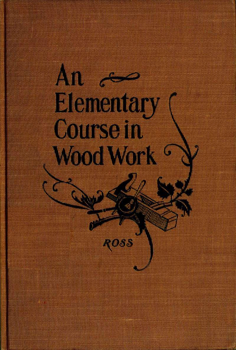 Elementary Course in Woodwork Designed for use in high and technical schools, with one hundred and thirty-four illustrations: First Edition Elementary Course in Woodwork Designed for use in high and technical schools, with one hundred and thirty-four illustrations: First Edition