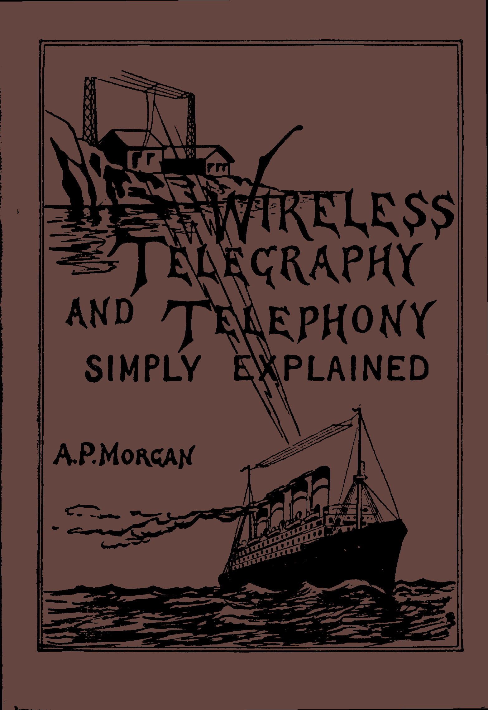 Wireless Telegraphy and Telephony Simply Explained
A Practical Treatise Embracing Complete and Detailed Explanations of the Theory and Practice of Modern Radio Apparatus and Its Present Day Applications, Together With a Chapter on the Possibilities of Its Future Development