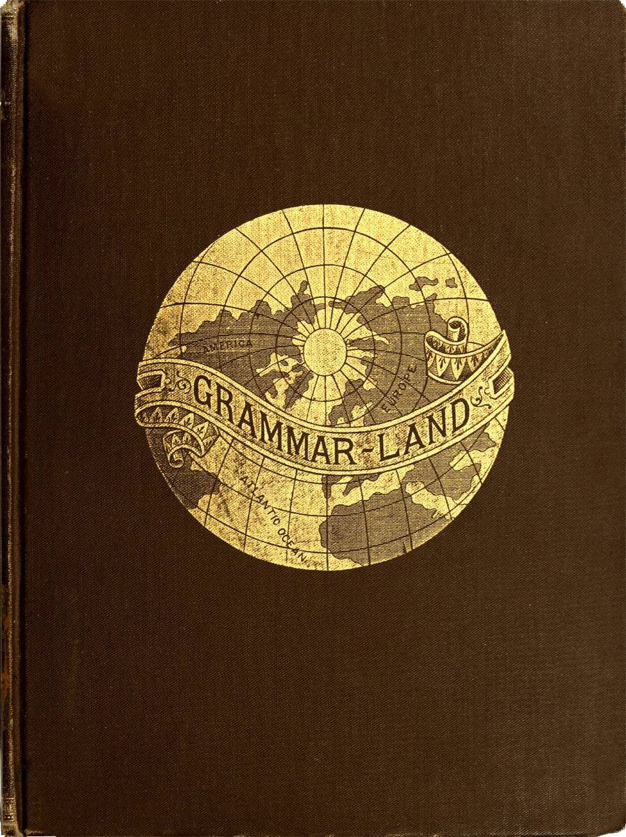 Grammar-land; Or, Grammar in Fun for the Children of Schoolroom-shire Grammar-land; Or, Grammar in Fun for the Children of Schoolroom-shire