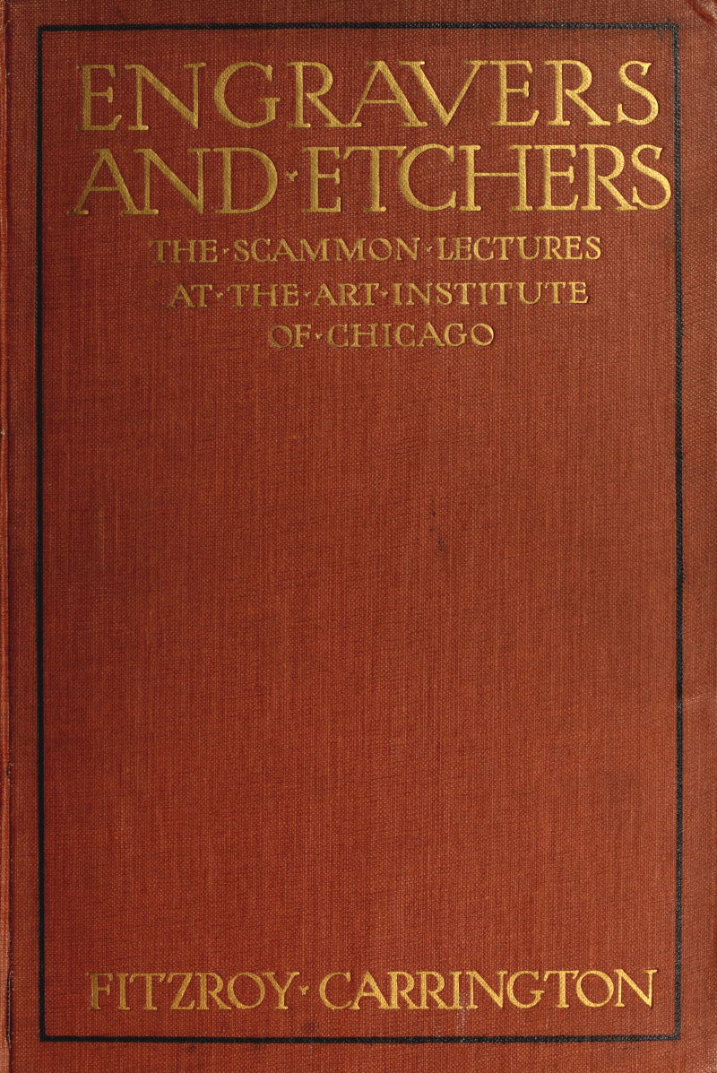 Engravers and Etchers
Six Lectures Delivered on the Scammon Foundation at the Art Institute of Chicago, March 1916