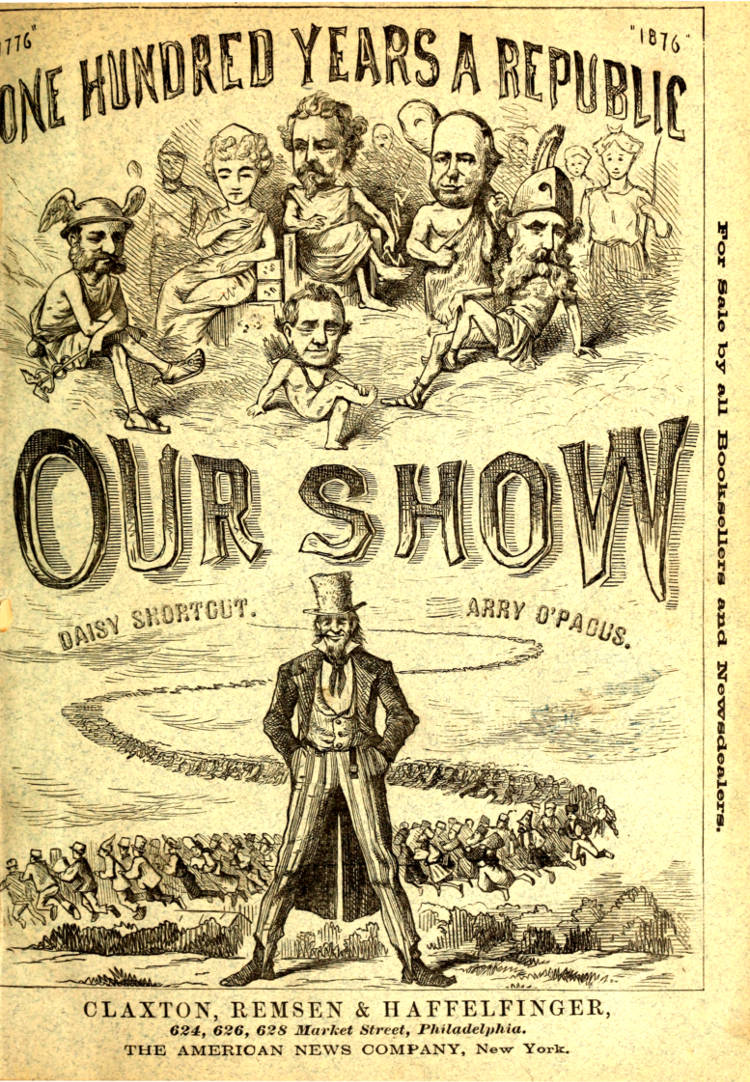 Our Show
A Humorous Account of the International Exposition in Honor of the Centennial Anniversary of American Independence, from Inception to Completion, Including Description of Buildings, Biographies of Managers, Receptions of Foreign Dignitaries, Opening Ceremonies, Poem, Oration, Amusing Survey of All Departments, Incidents, Etc., Etc.